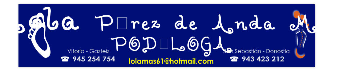 943 423 212 Lola Pérez de Anda Mas 945 254 754 San Sebastián - Donostia Vitoria - Gazteiz lolamas61@hotmail.com PODÓLOGA